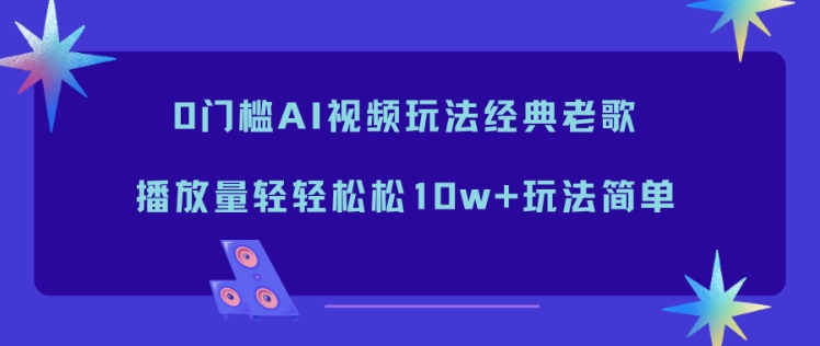 0门槛AI视频玩法经典老歌，播放量轻轻松松10w+玩法简单-HEIXXXMI