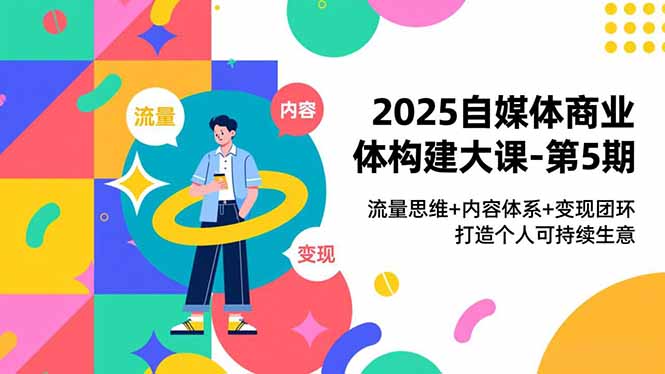 2025自媒体商业体构建大课-第5期，流量思维+内容体系+变现闭环，打造个人可持续生意-HEIXXXMI