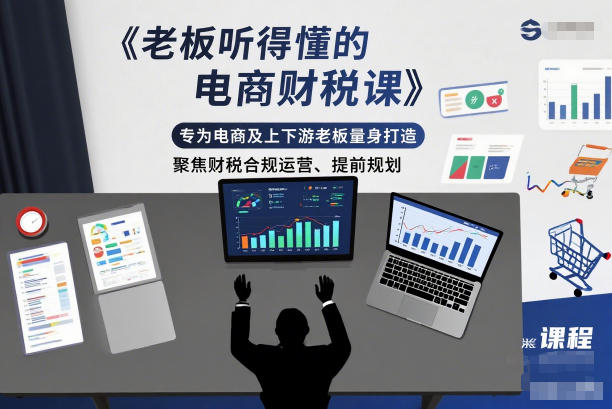 老板听得懂的电商财税课，专为电商及上下游老板量身打造，聚焦财税合规运营、提前规划-HEIXXXMI