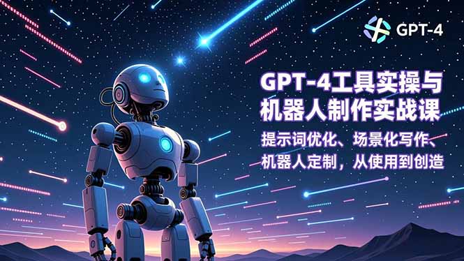 GPT-4工具实操与机器人制作实战课：提示词优化、场景化写作、机器人定制，从使用到创造-HEIXXXMI