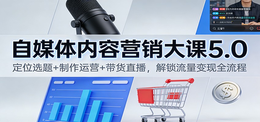 自媒体内容营销大课5.0：定位选题+制作运营+带货直播，解锁流量变现全流程-HEIXXXMI