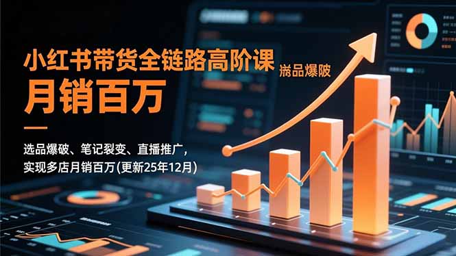 小红书带货全链路高阶课，选品爆破、笔记裂变、直播推广，实现多店月销百万(更新25年12月-HEIXXXMI