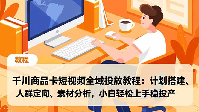 千川商品卡短视频全域投放教程：计划搭建、人群定向、素材分析，小白轻松上手稳投产-HEIXXXMI
