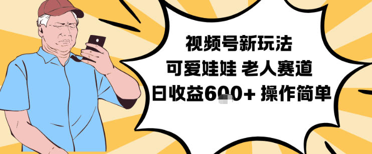 视频号新玩法，可爱娃娃视频制作教学，老人赛道，日收益6张+操作简单-HEIXXXMI