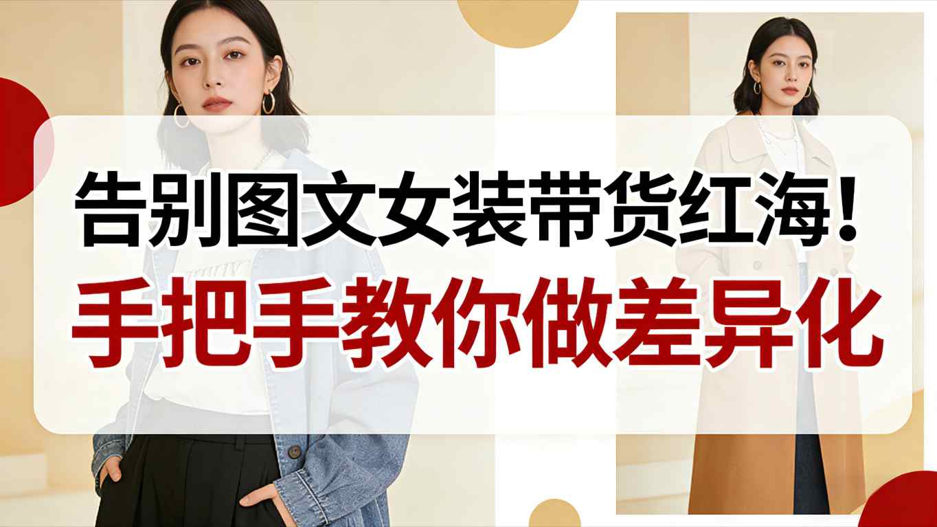 告别图文女装带货红海！手把手教你做差异化，新手也能弯道超车-HEIXXXMI