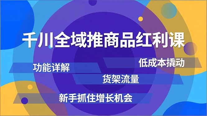 千川全域推商品红利课，功能详解、低成本撬动、货架流量，新手抓住增长机会-HEIXXXMI