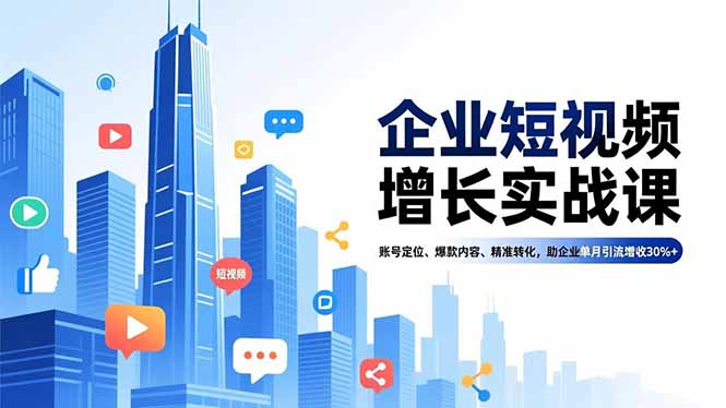 企业短视频增长实战课，账号定位、爆款内容、精准转化，助企业单月引流增收30%+-HEIXXXMI