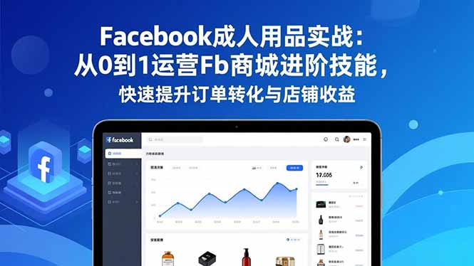 Facebook成人用品实战：从0到1运营Fb商城进阶技能，快速提升订单转化与店铺收益-HEIXXXMI