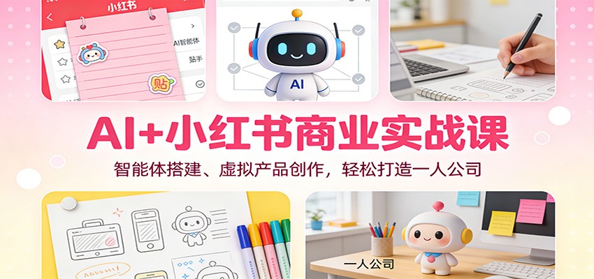 AI+小红书商业实战课：智能体搭建、虚拟产品创作，轻松打造一人公司-HEIXXXMI