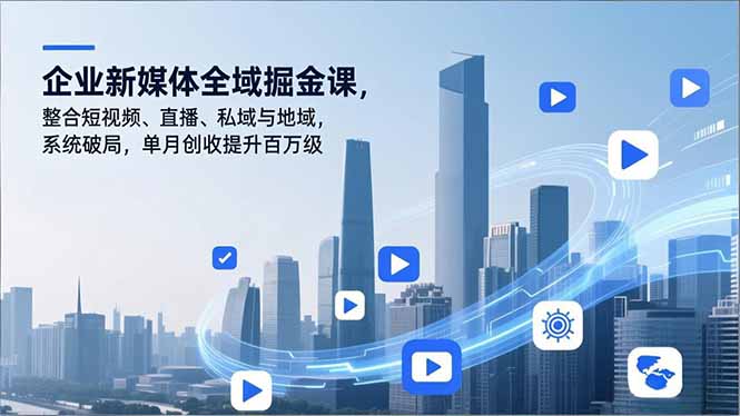 企业新媒体全域掘金课，整合短视频、直播、私域与地域，系统破局，单月创收提升百万级-HEIXXXMI