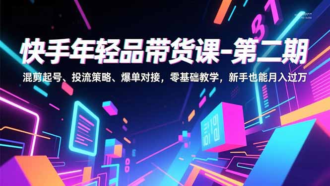 快手年轻品带货课-第二期，混剪起号、投流策略、爆单对接，零基础教学，新手也能月入过万-HEIXXXMI