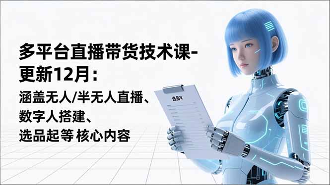 平台直播带货技术课-更新12月：涵盖无人/半无人直播、数字人搭建、选品起号等核心内容-HEIXXXMI