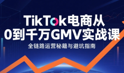 TikTok电商从0到千万GMV实战课，从0到1拆解实战秘籍(更新)-HEIXXXMI