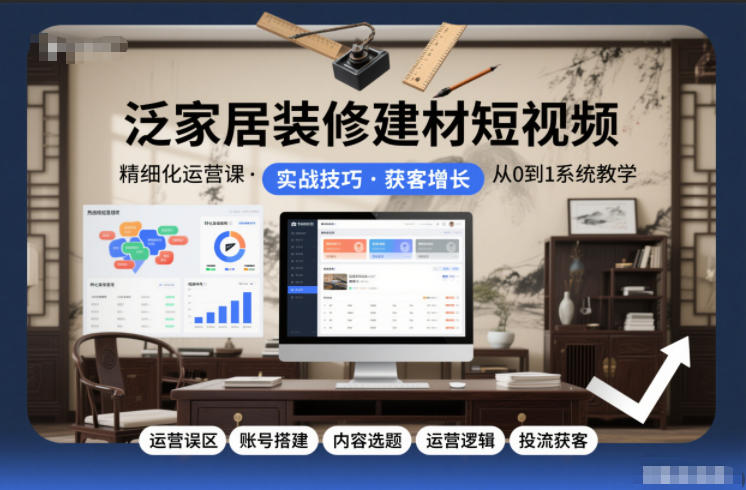 泛家居装修建材短视频精细化运营课，运营误区+账号搭建+内容选题+运营逻辑+投流获客-HEIXXXMI