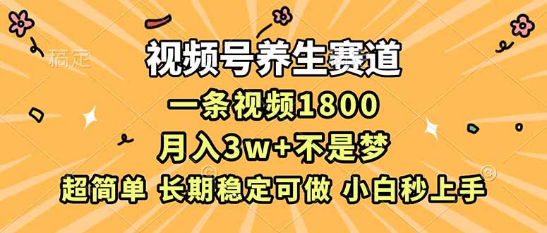 视频号养生赛道，一条视频1800，超简单，长期稳定可做，月入3w+不是梦-HEIXXXMI