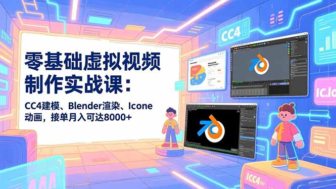 零基础虚拟视频制作实战课：CC4建模、Blender渲染、Iclone动画，接单月入可达8000+-HEIXXXMI