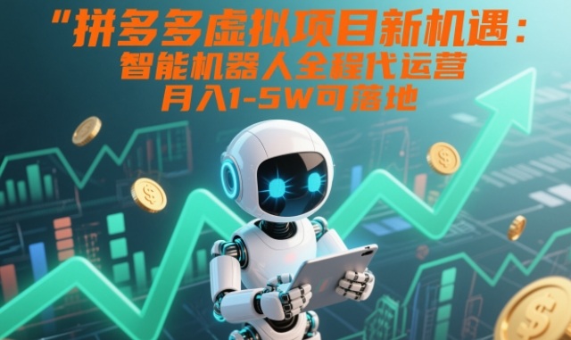 拼多多虚拟项目新机遇：智能机器人全程代运营，月入1-5W可落地【揭秘】-HEIXXXMI