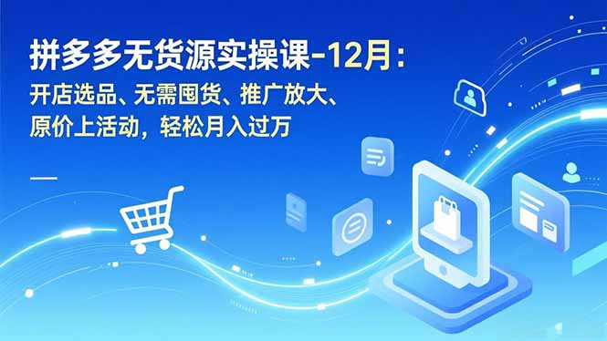 拼多多无货源实操课-12月：开店选品、无需囤货、推广放大、原价上活动，轻松月入过万-HEIXXXMI