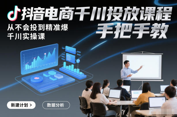 抖音电商千川投放课程，从不会投到精准爆，千川实操课，手把手教-HEIXXXMI