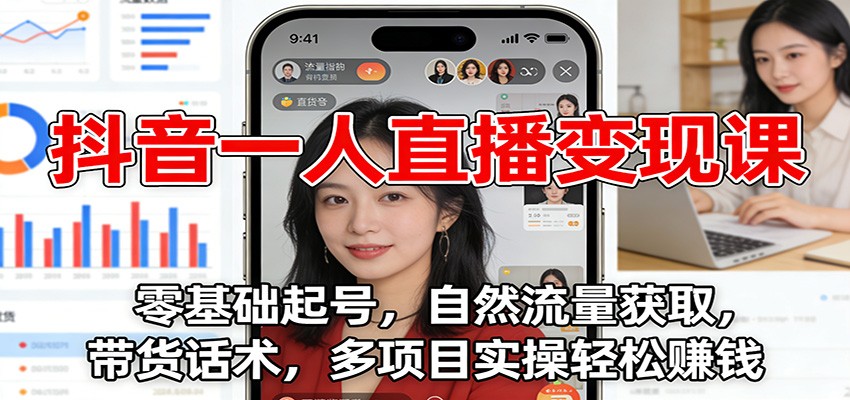 抖音一人直播变现课：零基础起号，自然流量获取，带货话术，多项目实操轻松赚钱-HEIXXXMI