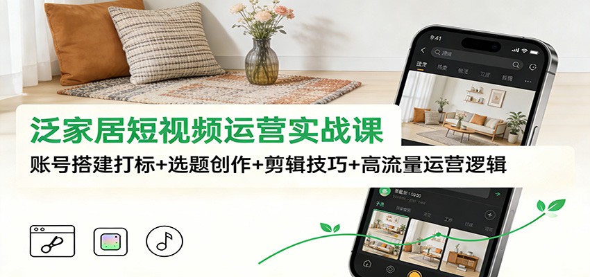泛家居短视频运营实战课：账号搭建打标+选题创作+剪辑技巧+高流量运营逻辑-HEIXXXMI