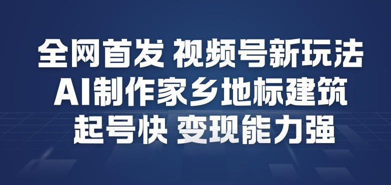 全网首发，视频号新玩法，AI制作家乡地标建筑，起号快，变现能力强-HEIXXXMI