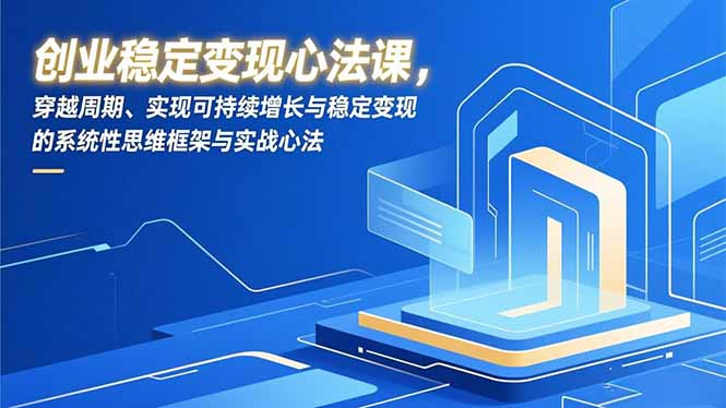 创业稳定变现心法课，穿越周期、实现可持续增长与稳定变现的系统性思维框架与实战心法-HEIXXXMI