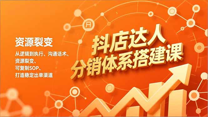 抖店达人分销体系搭建课，从逻辑到执行、沟通话术、资源裂变，可复制SOP，打造稳定出单渠道-HEIXXXMI