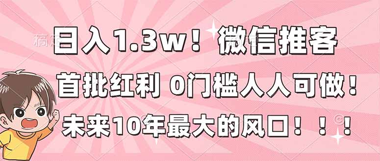 日入1.3w！微信推客，首批红利，未来10年最大的风口，0门槛，人人可做！-HEIXXXMI